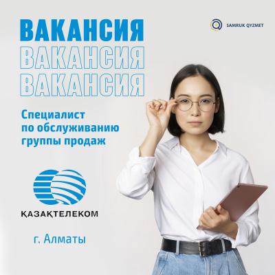 Специалист по обслуживанию группы продаж | АО "Казахтелеком"