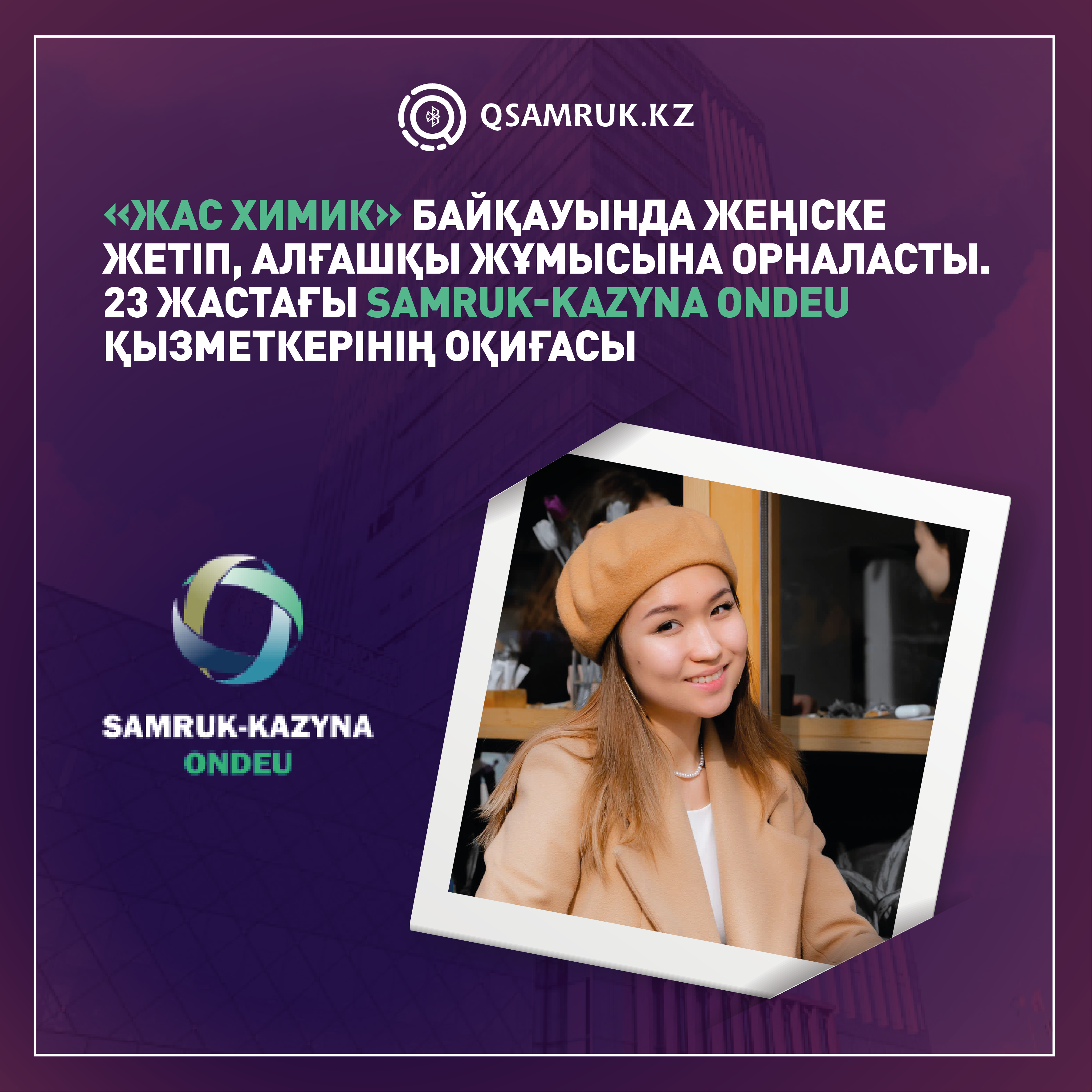 «Жас химик» байқауында жеңіске жетіп, алғашқы жұмысына орналасты. 23 жастағы Samruk-Kazyna Ondeu қызметкерінің оқиғасы